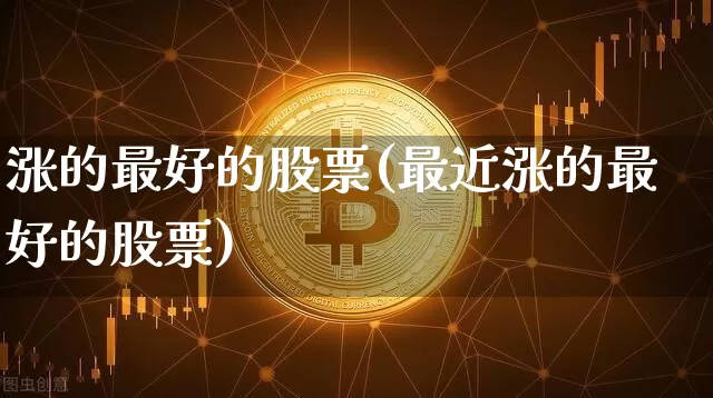涨的最好的股票(最近涨的最好的股票)_https://www.jyywjc.com_股票_第1张