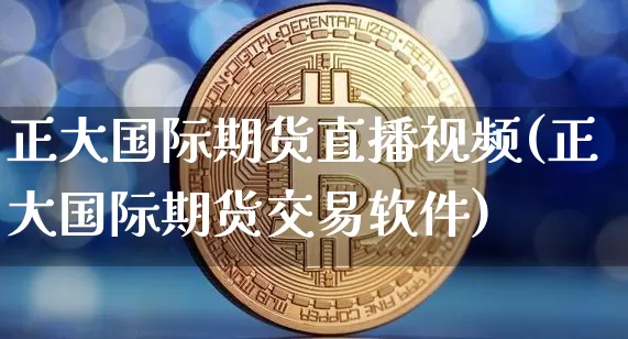 正大国际期货直播视频(正大国际期货交易软件)_https://www.jyywjc.com_科创板_第1张
