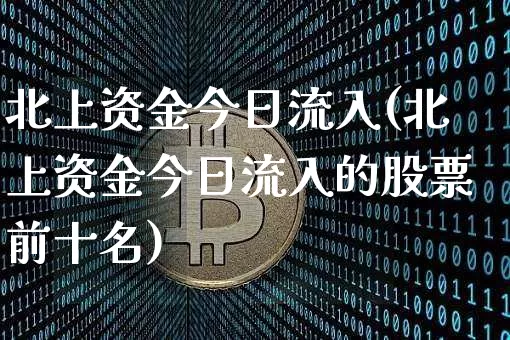 北上资金今日流入(北上资金今日流入的股票前十名)_https://www.jyywjc.com_股票趋势_第1张