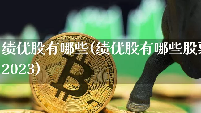 绩优股有哪些(绩优股有哪些股票2023)_https://www.jyywjc.com_股票板块_第1张