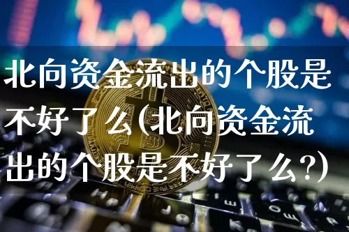北向资金流出的个股是不好了么(北向资金流出的个股是不好了么?)_https://www.jyywjc.com_股票价格_第1张
