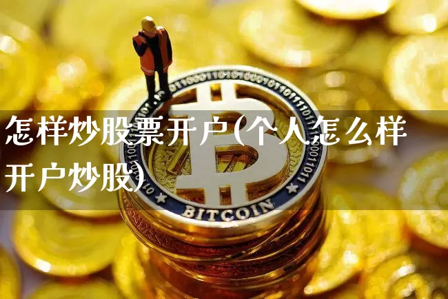 怎样炒股票开户(个人怎么样开户炒股)_https://www.jyywjc.com_股票价格_第1张