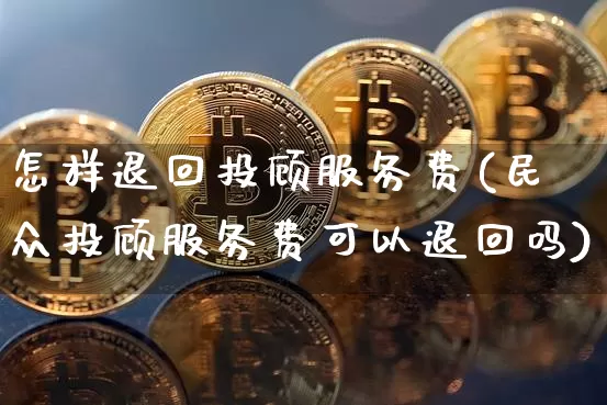 怎样退回投顾服务费(民众投顾服务费可以退回吗)_https://www.jyywjc.com_股票板块_第1张