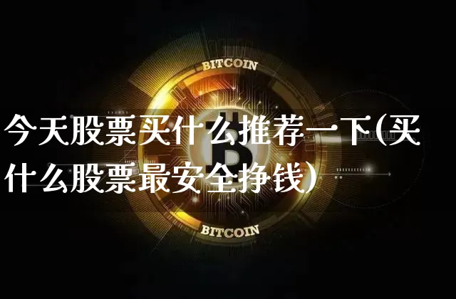 今天股票买什么推荐一下(买什么股票最安全挣钱)_https://www.jyywjc.com_股票_第1张