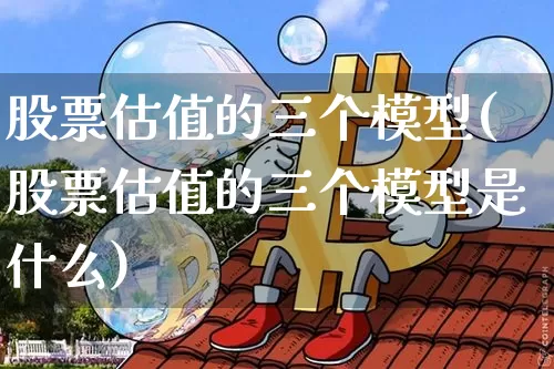 股票估值的三个模型(股票估值的三个模型是什么)_https://www.jyywjc.com_科创板_第1张