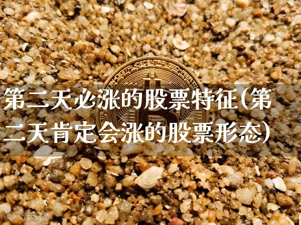 第二天必涨的股票特征(第二天肯定会涨的股票形态)_https://www.jyywjc.com_股票趋势_第1张