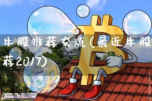 牛股推荐交流(最近牛股推荐2017)_https://www.jyywjc.com_股票价格_第1张