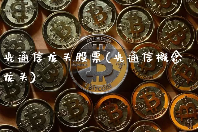 光通信龙头股票(光通信概念龙头)_https://www.jyywjc.com_股票_第1张