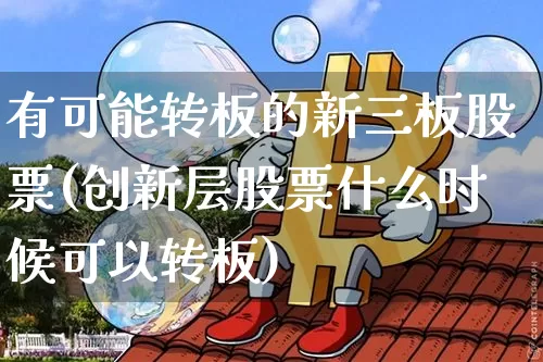 有可能转板的新三板股票(创新层股票什么时候可以转板)_https://www.jyywjc.com_创业板_第1张