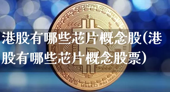 港股有哪些芯片概念股(港股有哪些芯片概念股票)_https://www.jyywjc.com_股票板块_第1张