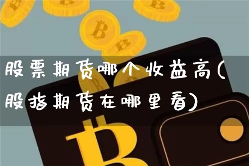 股票期货哪个收益高(股指期货在哪里看)_https://www.jyywjc.com_北交所_第1张