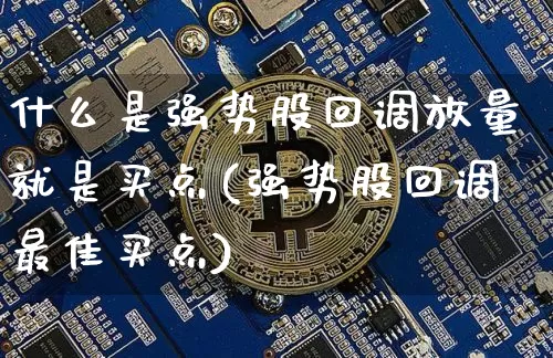 什么是强势股回调放量就是买点(强势股回调最佳买点)_https://www.jyywjc.com_股票趋势_第1张