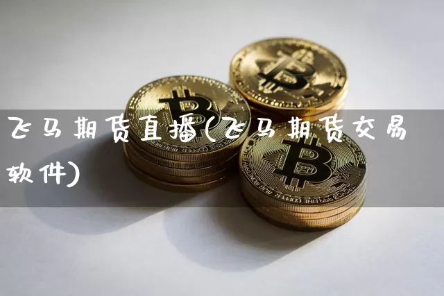 飞马期货直播(飞马期货交易软件)_https://www.jyywjc.com_股票价格_第1张