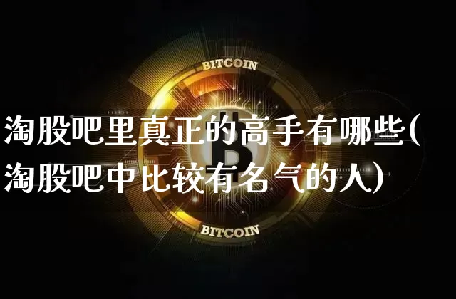 淘股吧里真正的高手有哪些(淘股吧中比较有名气的人)_https://www.jyywjc.com_北交所_第1张