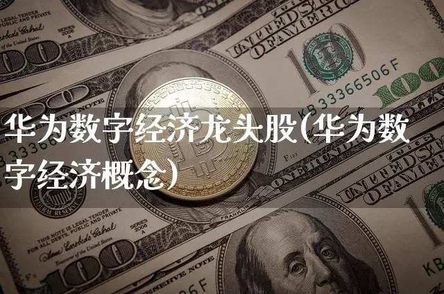华为数字经济龙头股(华为数字经济概念)_https://www.jyywjc.com_股票趋势_第1张