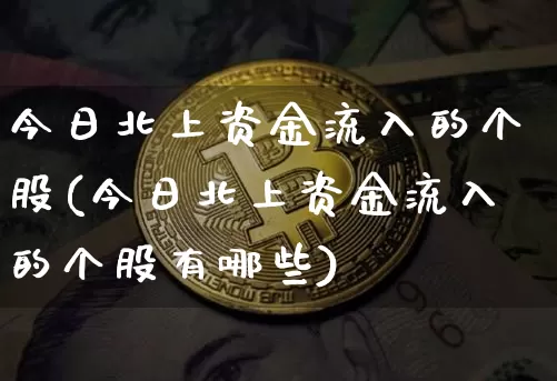 今日北上资金流入的个股(今日北上资金流入的个股有哪些)_https://www.jyywjc.com_股票行情_第1张