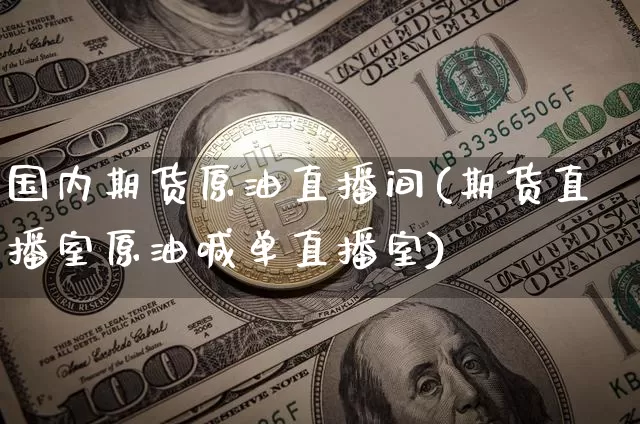 国内期货原油直播间(期货直播室原油喊单直播室)_https://www.jyywjc.com_股票_第1张