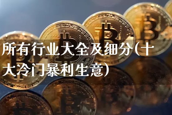所有行业大全及细分(十大冷门暴利生意)_https://www.jyywjc.com_股票_第1张