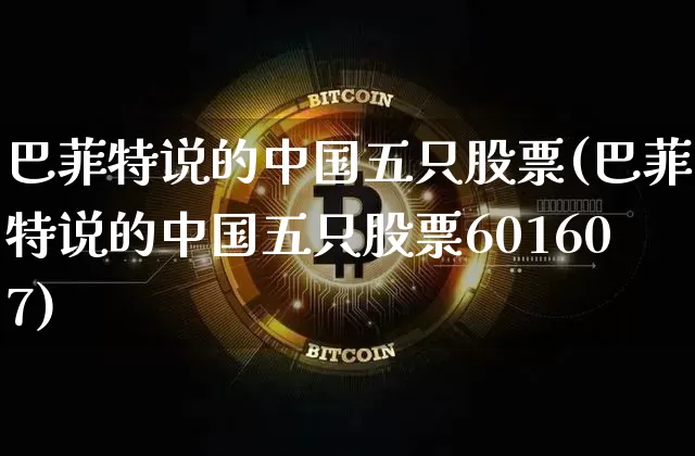 巴菲特说的中国五只股票(巴菲特说的中国五只股票601607)_https://www.jyywjc.com_股票价格_第1张