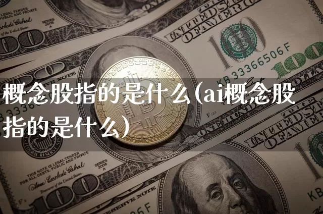 概念股指的是什么(ai概念股指的是什么)_https://www.jyywjc.com_北交所_第1张
