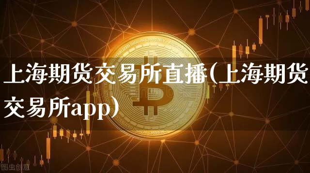 上海期货交易所直播(上海期货交易所app)_https://www.jyywjc.com_股票趋势_第1张
