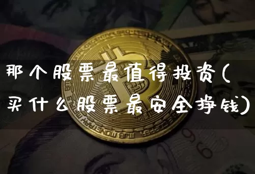 那个股票最值得投资(买什么股票最安全挣钱)_https://www.jyywjc.com_股票板块_第1张