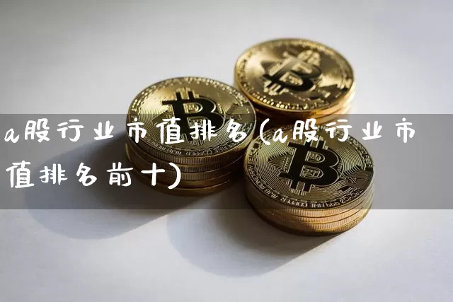 a股行业市值排名(a股行业市值排名前十)_https://www.jyywjc.com_科创板_第1张