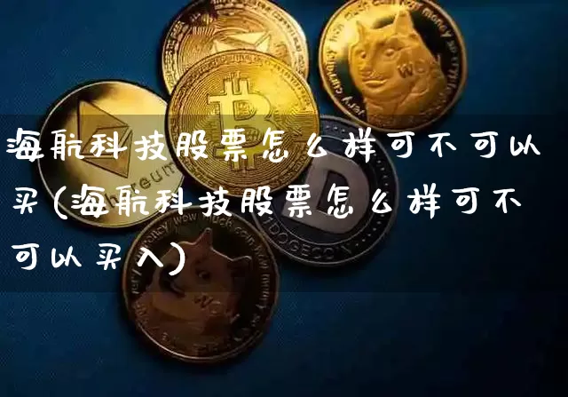 海航科技股票怎么样可不可以买(海航科技股票怎么样可不可以买入)_https://www.jyywjc.com_股票行情_第1张
