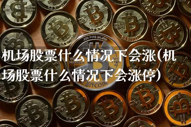 机场股票什么情况下会涨(机场股票什么情况下会涨停)_https://www.jyywjc.com_股票趋势_第1张