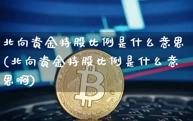 北向资金持股比例是什么意思(北向资金持股比例是什么意思啊)_https://www.jyywjc.com_股票趋势_第1张