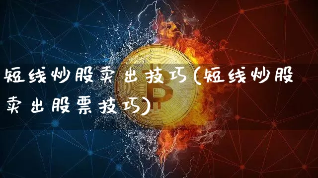 短线炒股卖出技巧(短线炒股卖出股票技巧)_https://www.jyywjc.com_股票行情_第1张