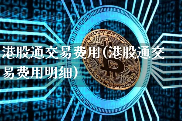 港股通交易费用(港股通交易费用明细)_https://www.jyywjc.com_股票行情_第1张