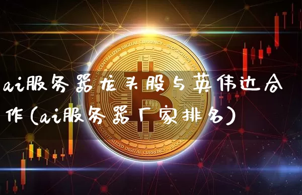 ai服务器龙头股与英伟达合作(ai服务器厂家排名)_https://www.jyywjc.com_股票_第1张