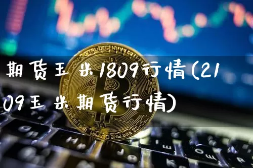 期货玉米1809行情(2109玉米期货行情)_https://www.jyywjc.com_股票板块_第1张