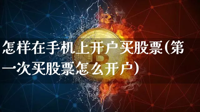 怎样在手机上开户买股票(第一次买股票怎么开户)_https://www.jyywjc.com_股票板块_第1张
