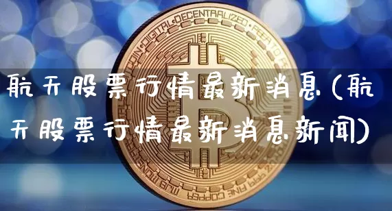 航天股票行情最新消息(航天股票行情最新消息新闻)_https://www.jyywjc.com_股票_第1张
