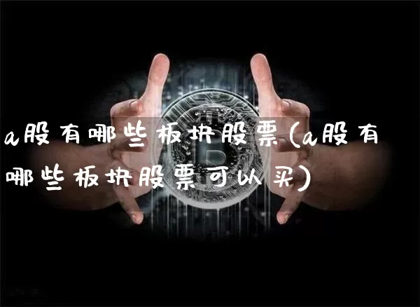 a股有哪些板块股票(a股有哪些板块股票可以买)_https://www.jyywjc.com_科创板_第1张