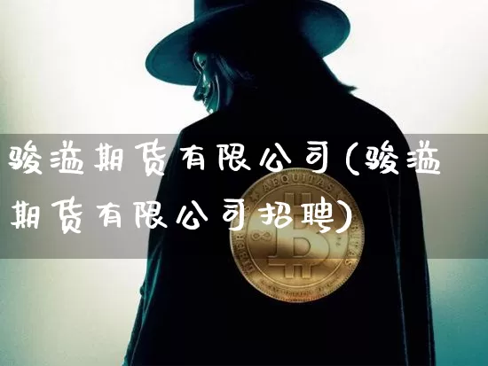 骏溢期货有限公司(骏溢期货有限公司招聘)_https://www.jyywjc.com_创业板_第1张