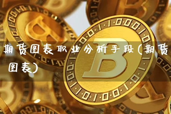 期货图表职业分析手段(期货 图表)_https://www.jyywjc.com_创业板_第1张