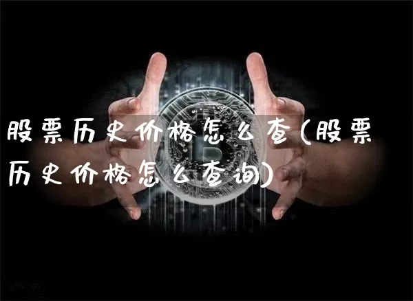 股票历史价格怎么查(股票历史价格怎么查询)_https://www.jyywjc.com_科创板_第1张