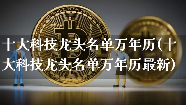 十大科技龙头名单万年历(十大科技龙头名单万年历最新)_https://www.jyywjc.com_股票板块_第1张