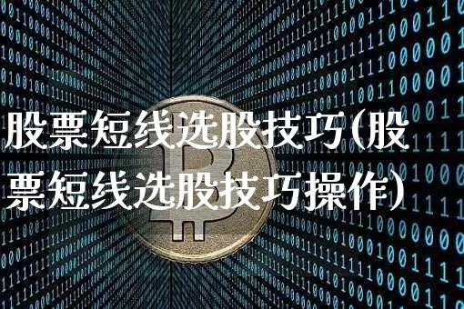 股票短线选股技巧(股票短线选股技巧操作)_https://www.jyywjc.com_股票价格_第1张