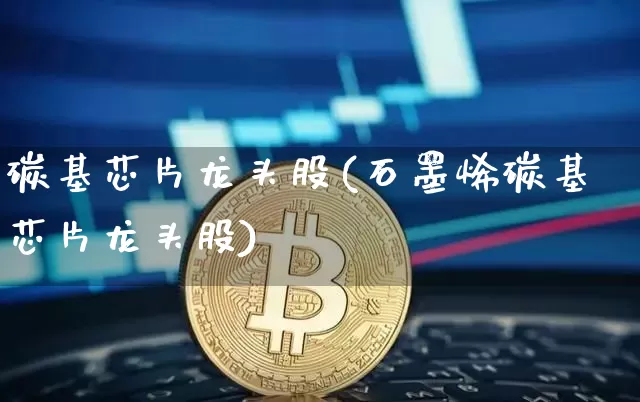 碳基芯片龙头股(石墨烯碳基芯片龙头股)_https://www.jyywjc.com_股票_第1张