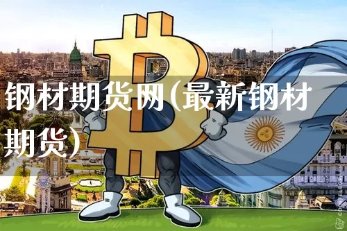 钢材期货网(最新钢材期货)_https://www.jyywjc.com_北交所_第1张