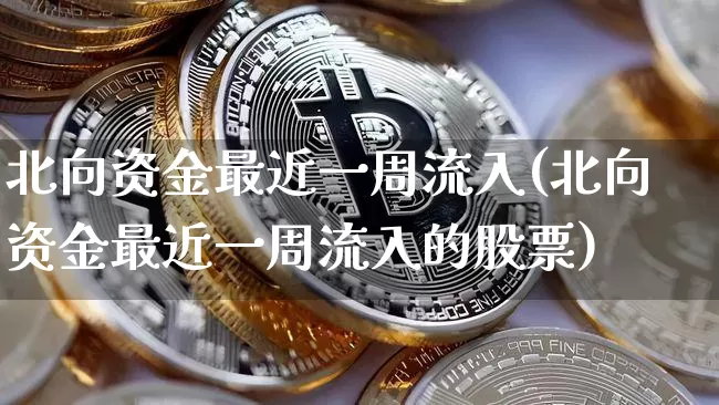 北向资金最近一周流入(北向资金最近一周流入的股票)_https://www.jyywjc.com_股票趋势_第1张