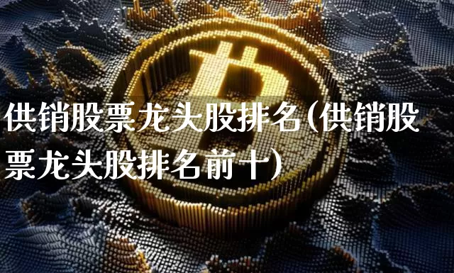供销股票龙头股排名(供销股票龙头股排名前十)_https://www.jyywjc.com_股票行情_第1张