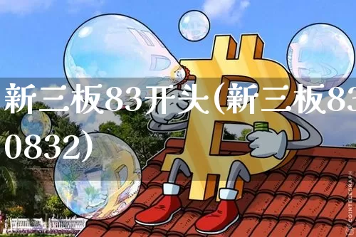 新三板83开头(新三板830832)_https://www.jyywjc.com_股票价格_第1张