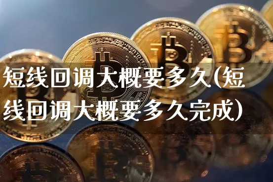 短线回调大概要多久(短线回调大概要多久完成)_https://www.jyywjc.com_股票_第1张