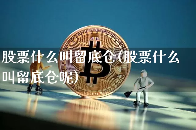 股票什么叫留底仓(股票什么叫留底仓呢)_https://www.jyywjc.com_深交所_第1张
