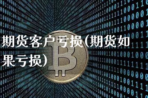 期货客户亏损(期货如果亏损)_https://www.jyywjc.com_上交所_第1张